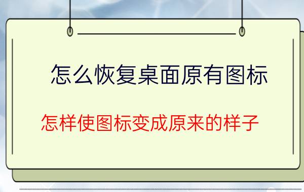 怎么恢复桌面原有图标 怎样使图标变成原来的样子？